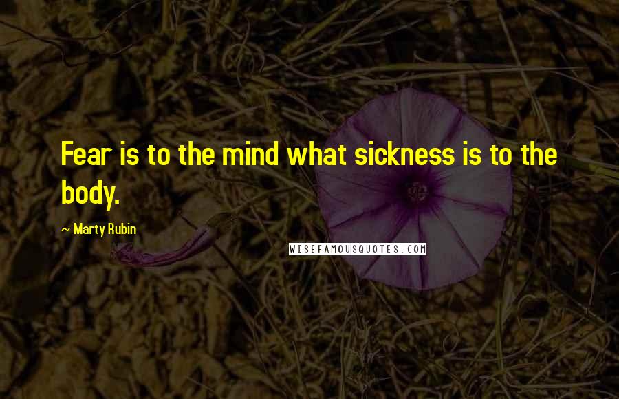 Marty Rubin Quotes: Fear is to the mind what sickness is to the body.