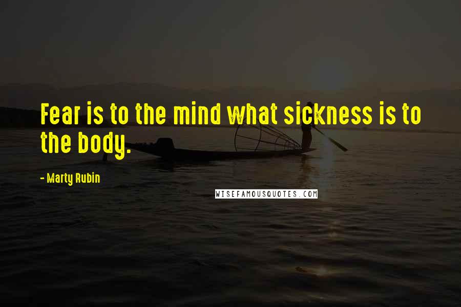 Marty Rubin Quotes: Fear is to the mind what sickness is to the body.