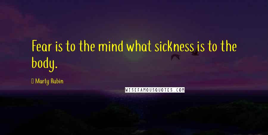 Marty Rubin Quotes: Fear is to the mind what sickness is to the body.