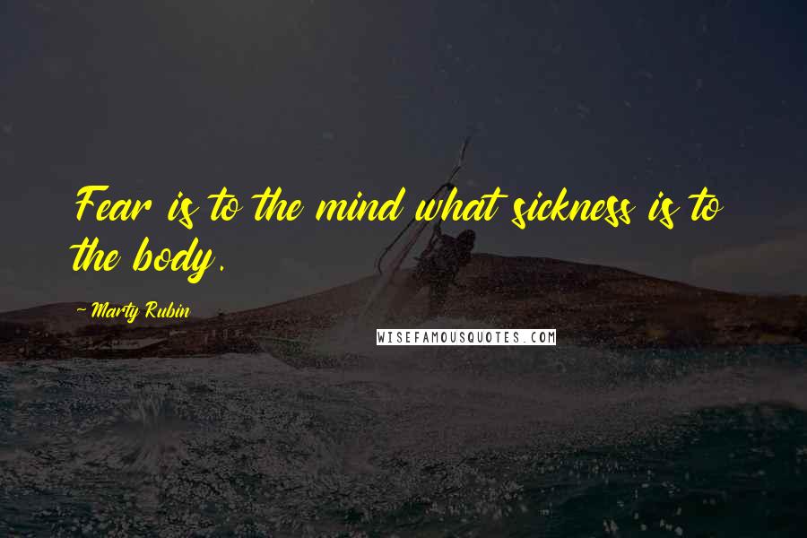 Marty Rubin Quotes: Fear is to the mind what sickness is to the body.