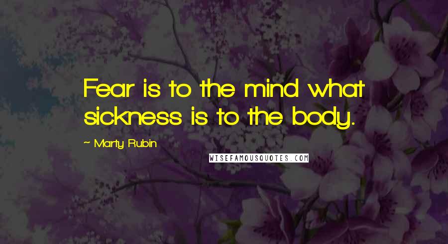 Marty Rubin Quotes: Fear is to the mind what sickness is to the body.