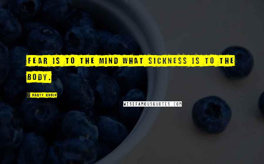 Marty Rubin Quotes: Fear is to the mind what sickness is to the body.