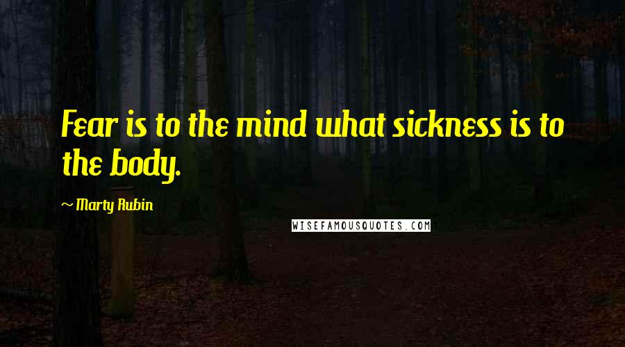 Marty Rubin Quotes: Fear is to the mind what sickness is to the body.