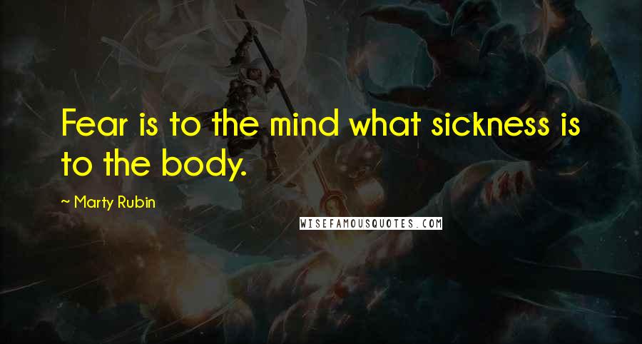 Marty Rubin Quotes: Fear is to the mind what sickness is to the body.