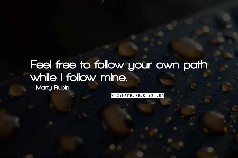 Marty Rubin Quotes: Feel free to follow your own path while I follow mine.