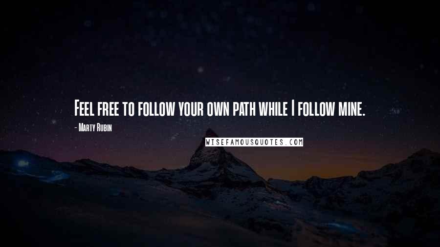 Marty Rubin Quotes: Feel free to follow your own path while I follow mine.