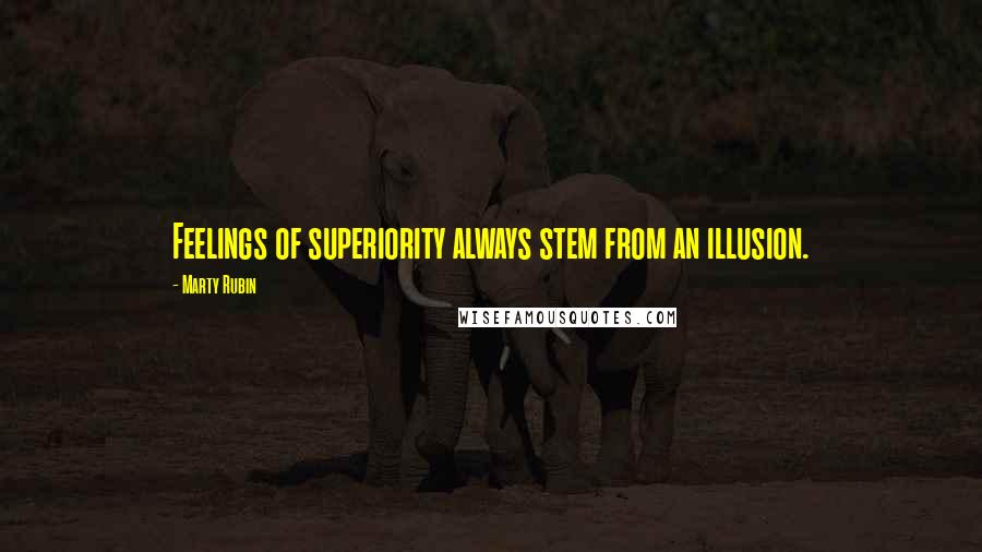 Marty Rubin Quotes: Feelings of superiority always stem from an illusion.