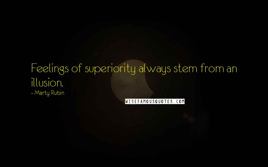 Marty Rubin Quotes: Feelings of superiority always stem from an illusion.