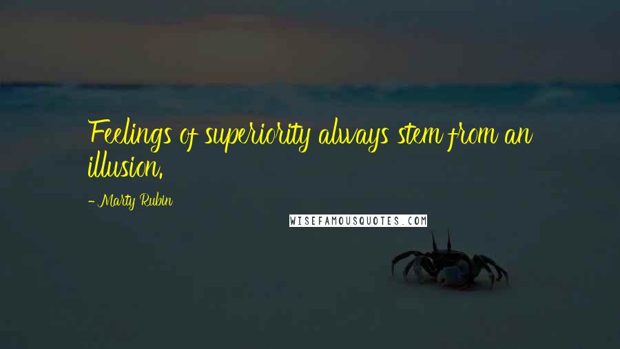 Marty Rubin Quotes: Feelings of superiority always stem from an illusion.