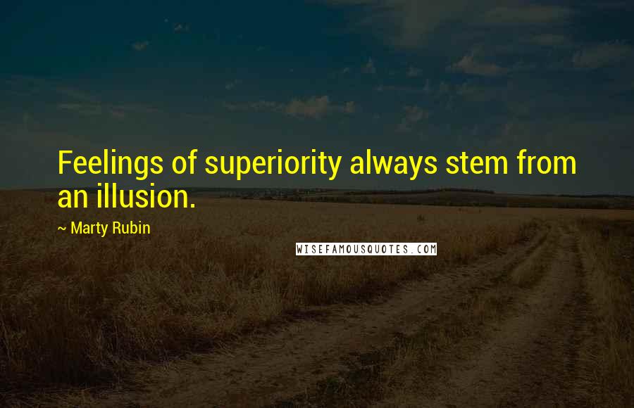 Marty Rubin Quotes: Feelings of superiority always stem from an illusion.