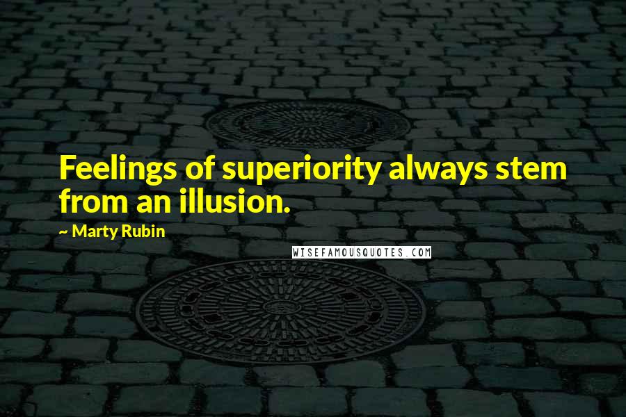 Marty Rubin Quotes: Feelings of superiority always stem from an illusion.