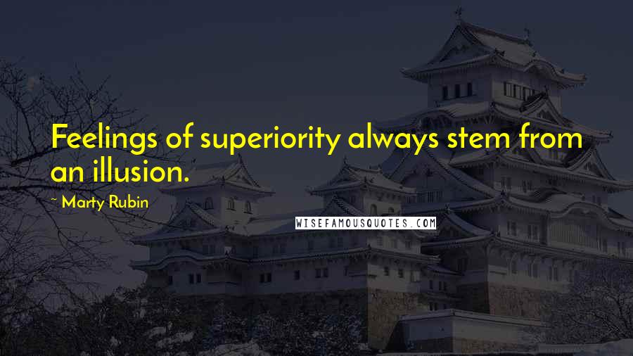 Marty Rubin Quotes: Feelings of superiority always stem from an illusion.