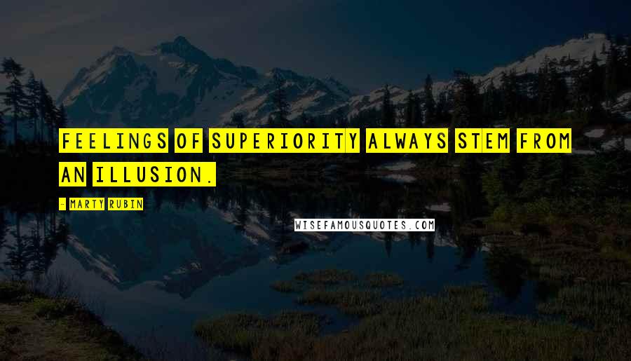 Marty Rubin Quotes: Feelings of superiority always stem from an illusion.