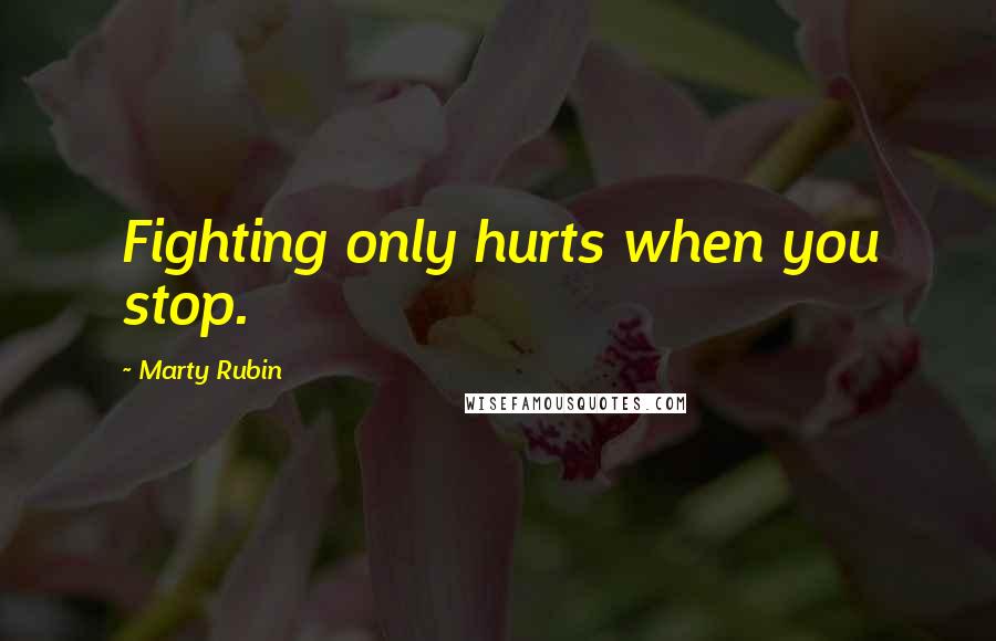 Marty Rubin Quotes: Fighting only hurts when you stop.