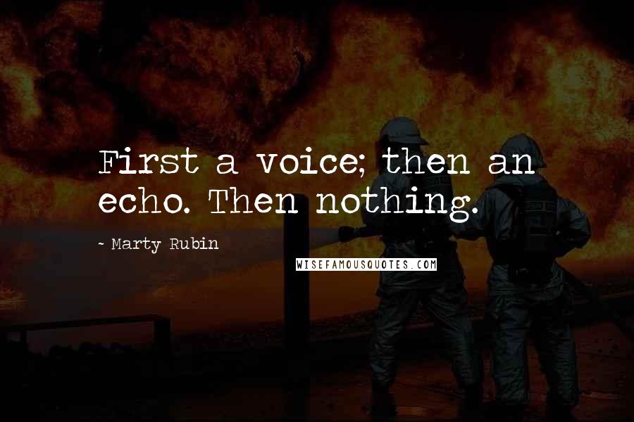 Marty Rubin Quotes: First a voice; then an echo. Then nothing.