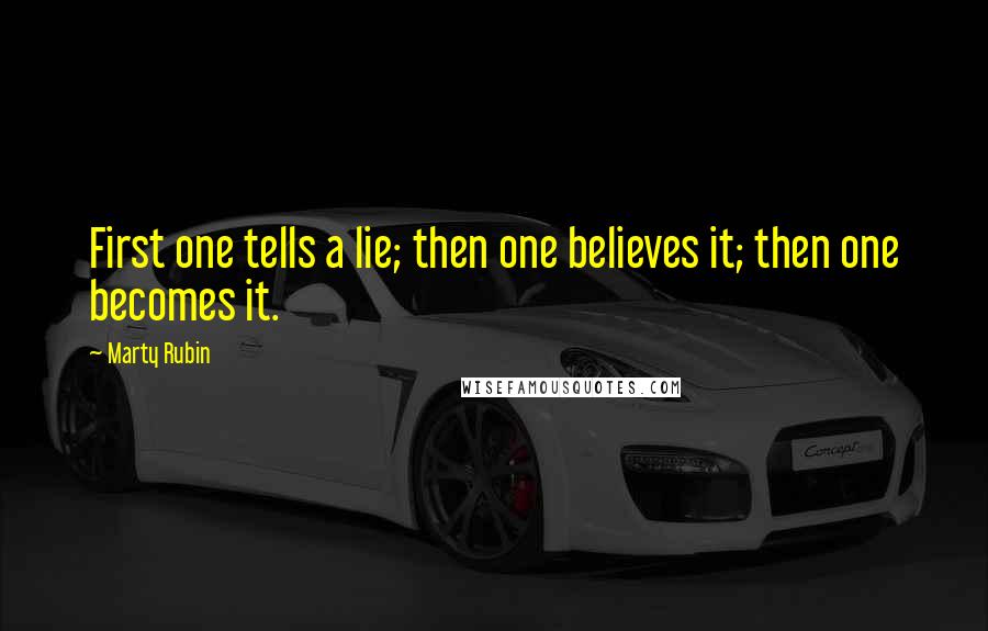 Marty Rubin Quotes: First one tells a lie; then one believes it; then one becomes it.