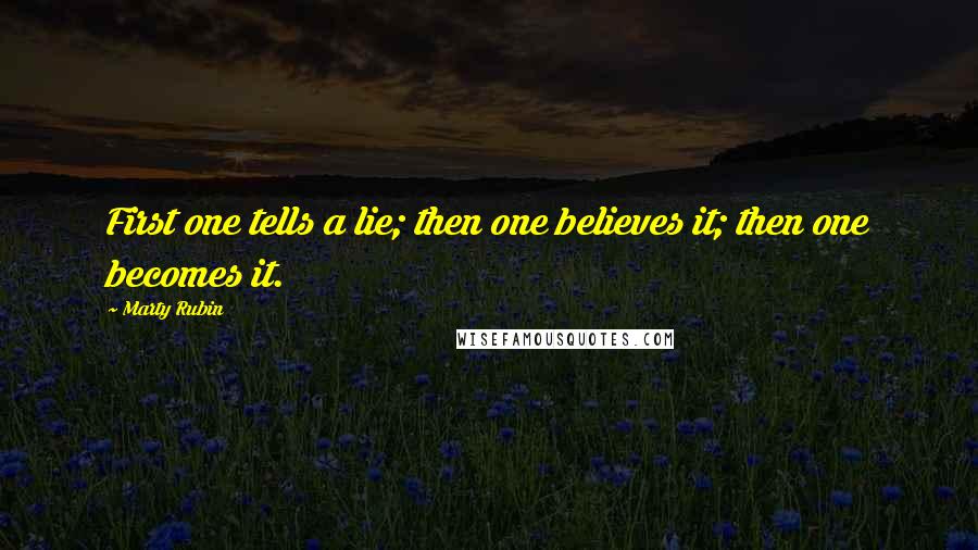 Marty Rubin Quotes: First one tells a lie; then one believes it; then one becomes it.