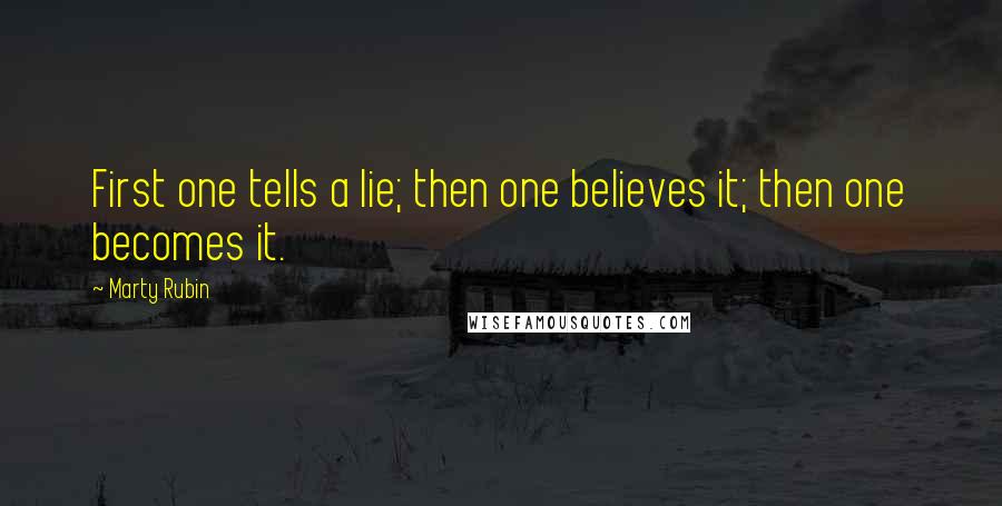 Marty Rubin Quotes: First one tells a lie; then one believes it; then one becomes it.