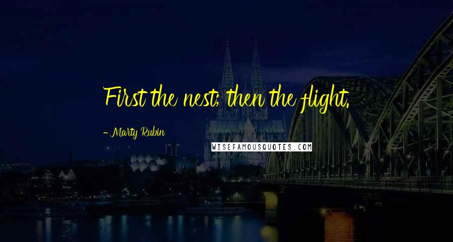 Marty Rubin Quotes: First the nest; then the flight.