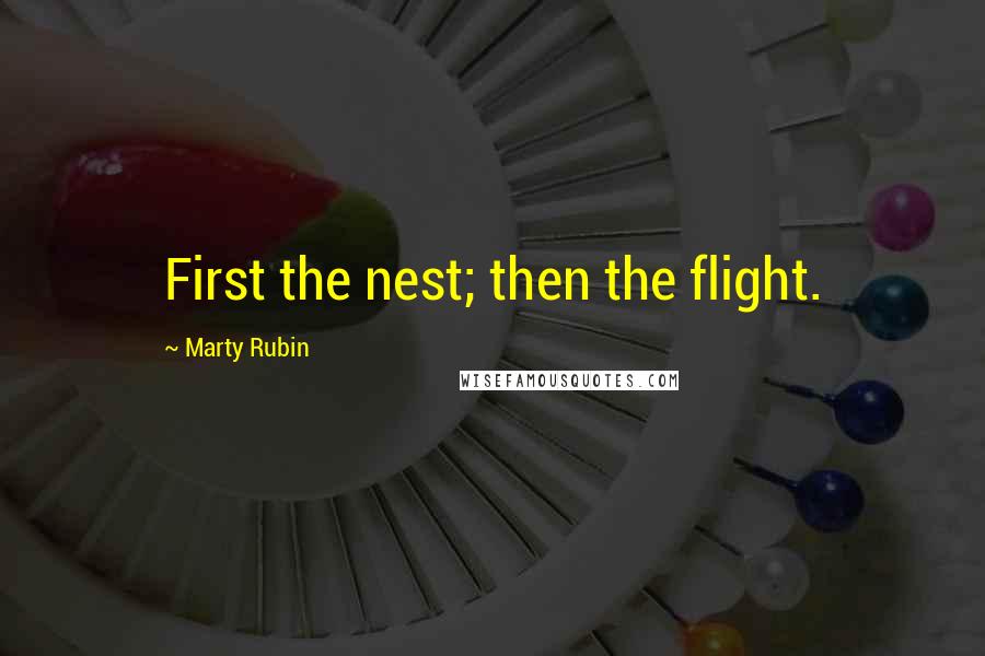 Marty Rubin Quotes: First the nest; then the flight.