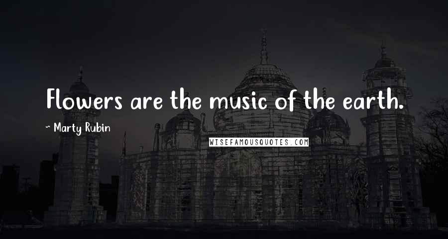 Marty Rubin Quotes: Flowers are the music of the earth.