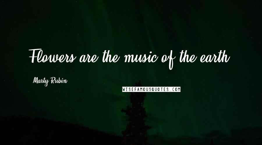 Marty Rubin Quotes: Flowers are the music of the earth.