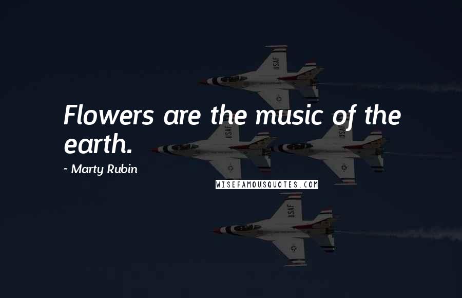 Marty Rubin Quotes: Flowers are the music of the earth.