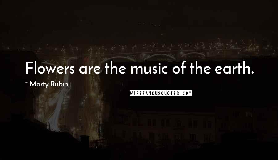 Marty Rubin Quotes: Flowers are the music of the earth.