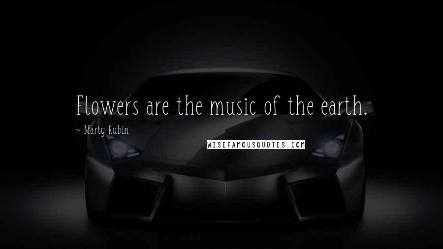 Marty Rubin Quotes: Flowers are the music of the earth.