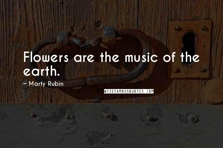 Marty Rubin Quotes: Flowers are the music of the earth.