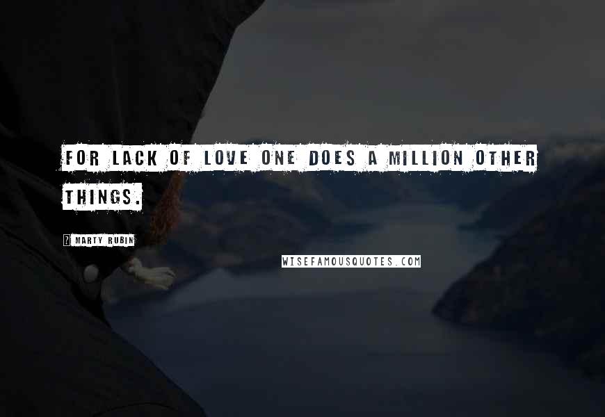 Marty Rubin Quotes: For lack of love one does a million other things.