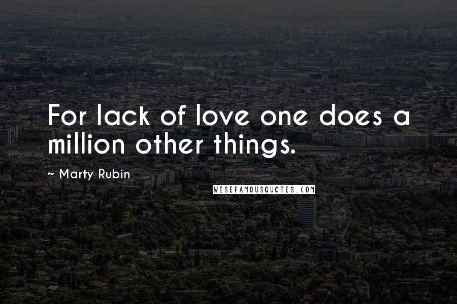 Marty Rubin Quotes: For lack of love one does a million other things.