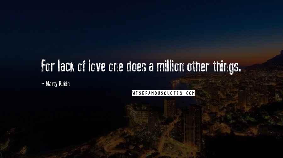 Marty Rubin Quotes: For lack of love one does a million other things.