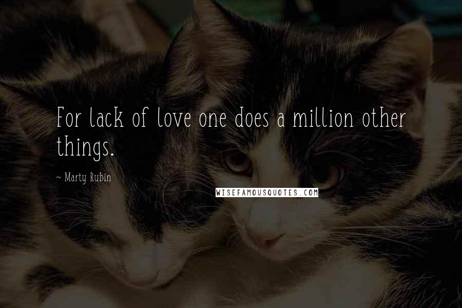 Marty Rubin Quotes: For lack of love one does a million other things.