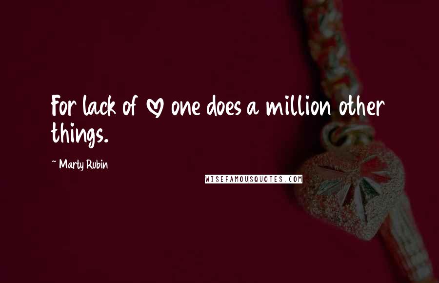 Marty Rubin Quotes: For lack of love one does a million other things.