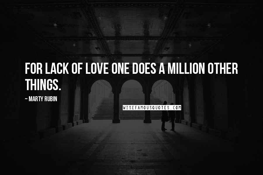 Marty Rubin Quotes: For lack of love one does a million other things.