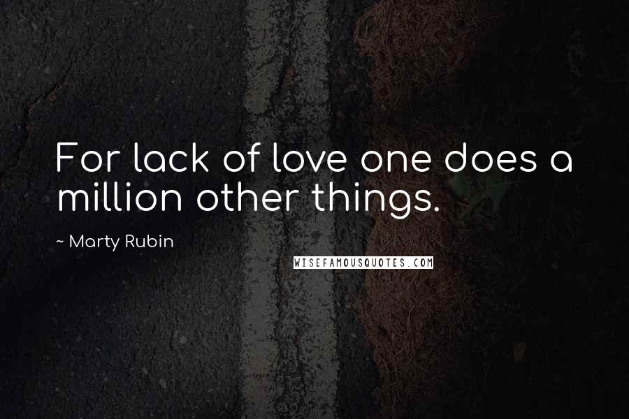 Marty Rubin Quotes: For lack of love one does a million other things.