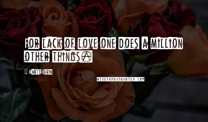 Marty Rubin Quotes: For lack of love one does a million other things.