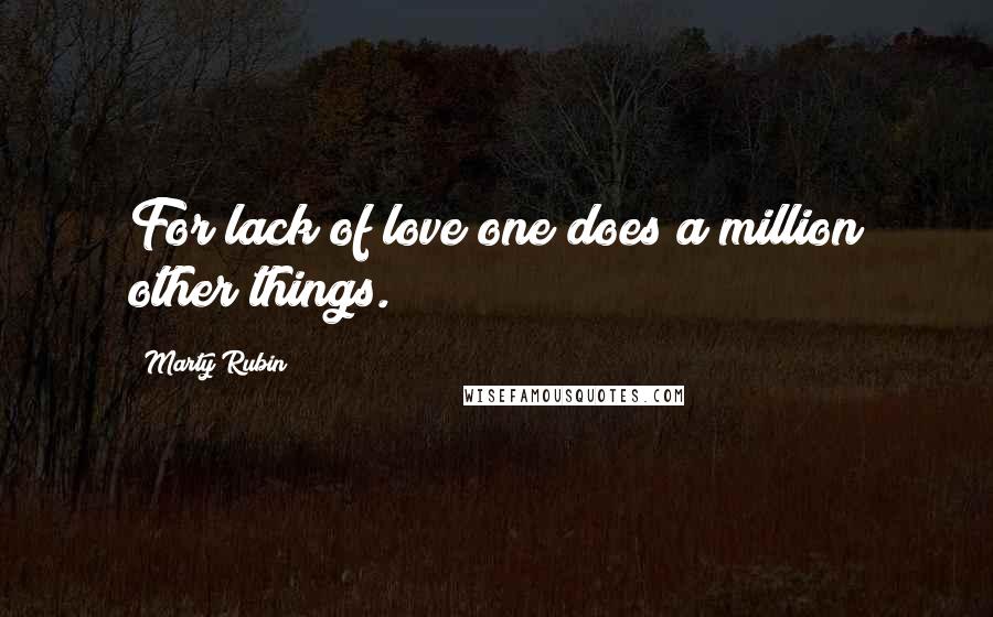 Marty Rubin Quotes: For lack of love one does a million other things.