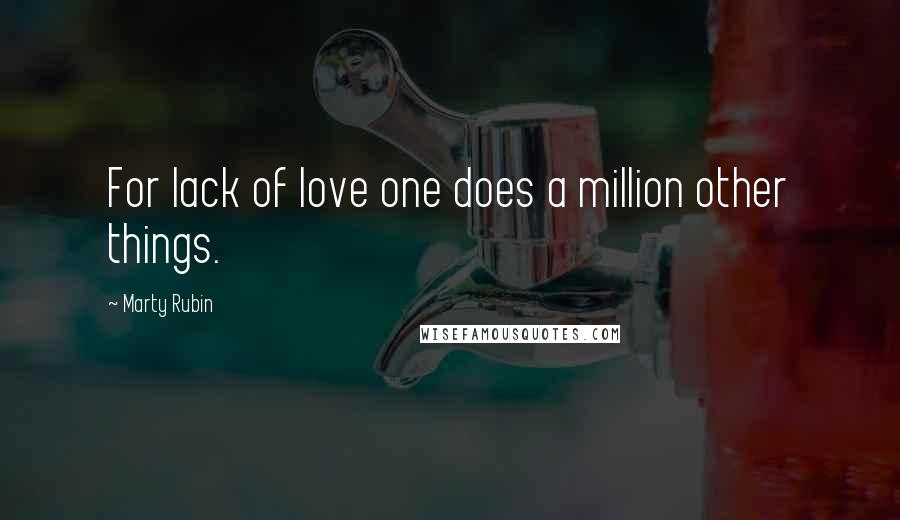 Marty Rubin Quotes: For lack of love one does a million other things.