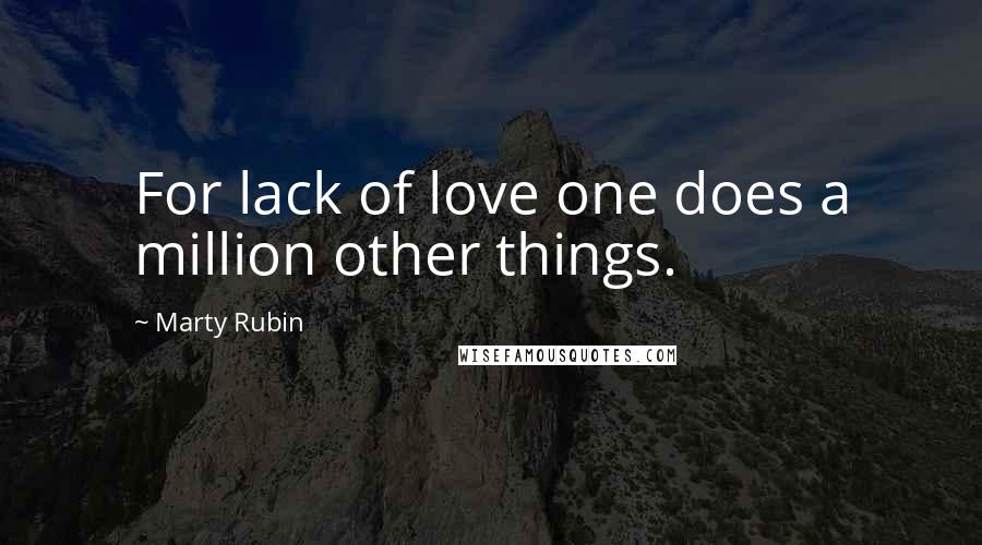 Marty Rubin Quotes: For lack of love one does a million other things.