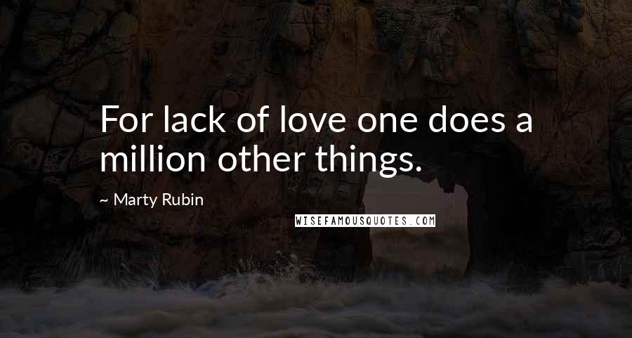 Marty Rubin Quotes: For lack of love one does a million other things.