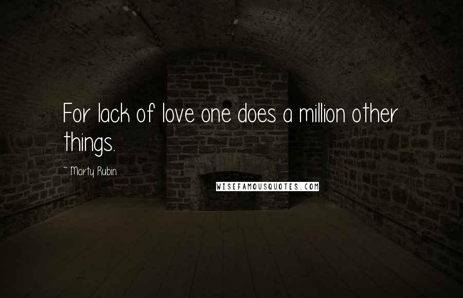 Marty Rubin Quotes: For lack of love one does a million other things.