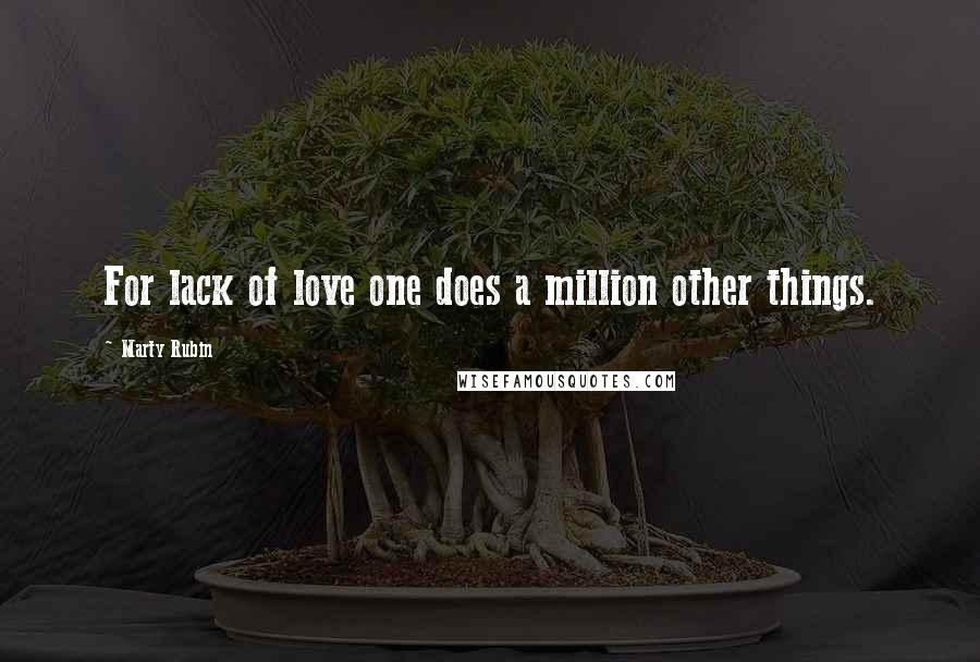 Marty Rubin Quotes: For lack of love one does a million other things.