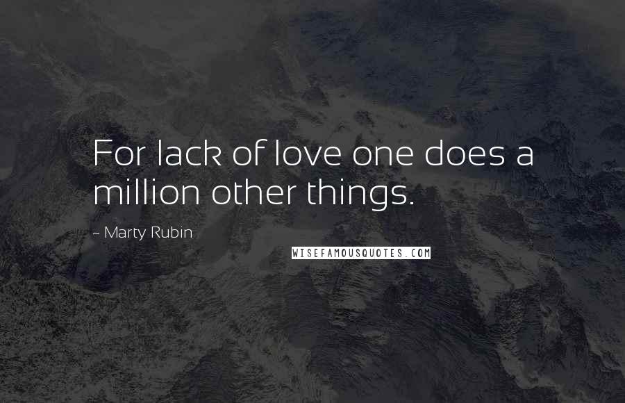 Marty Rubin Quotes: For lack of love one does a million other things.