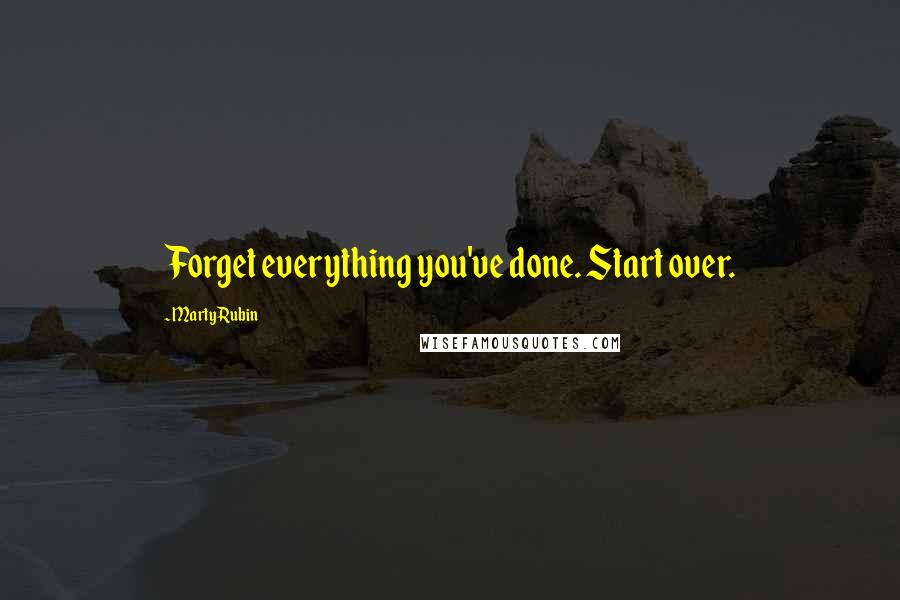 Marty Rubin Quotes: Forget everything you've done. Start over.