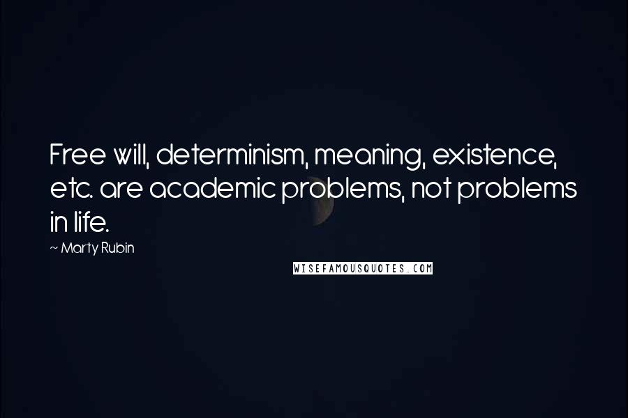 Marty Rubin Quotes: Free will, determinism, meaning, existence, etc. are academic problems, not problems in life.