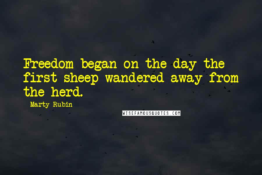 Marty Rubin Quotes: Freedom began on the day the first sheep wandered away from the herd.