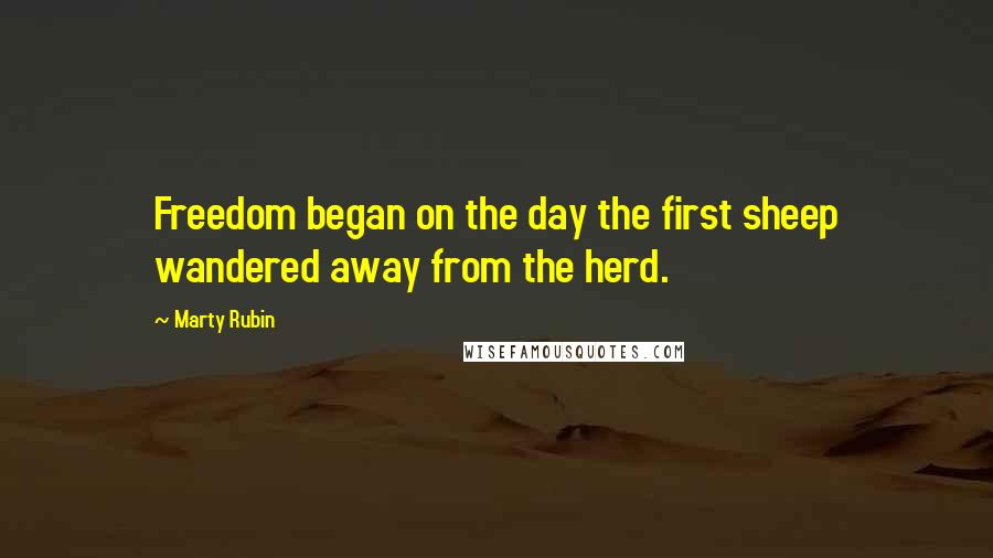 Marty Rubin Quotes: Freedom began on the day the first sheep wandered away from the herd.