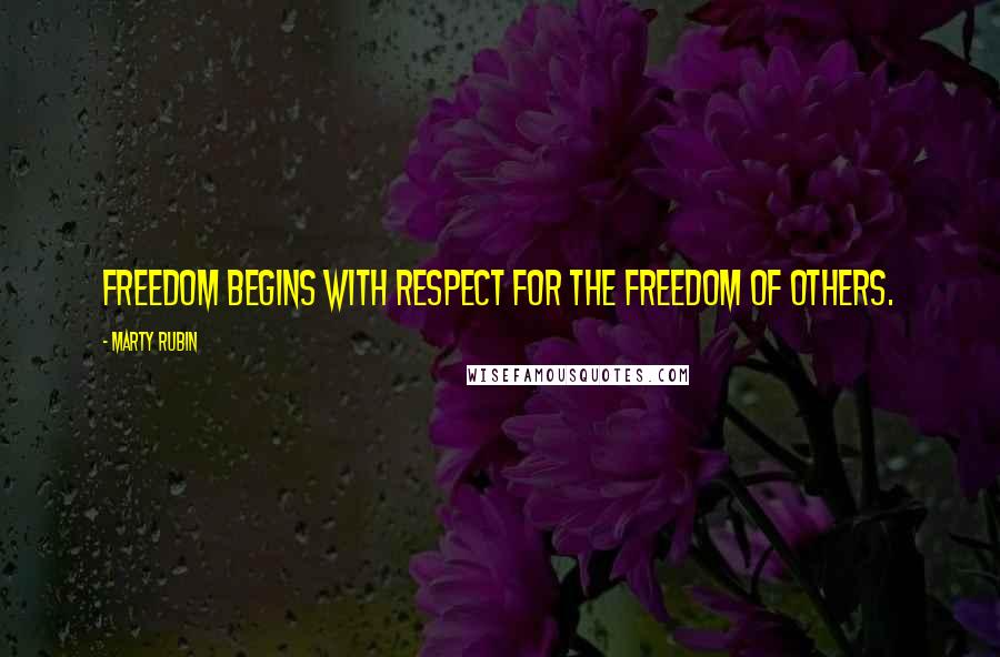 Marty Rubin Quotes: Freedom begins with respect for the freedom of others.
